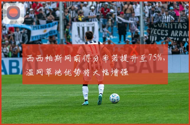 西西帕斯网前得分率若提升至75%,温网草地优势将大幅增强