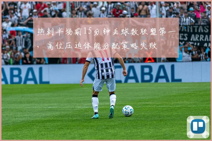 热刺半场前15分钟丢球数联盟第一,高位压迫体能分配策略失败